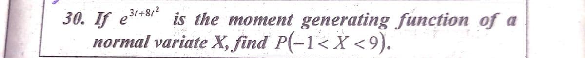 30. If e+81* is the moment generating function of a
normal variate X, find P(-1< X <9).
