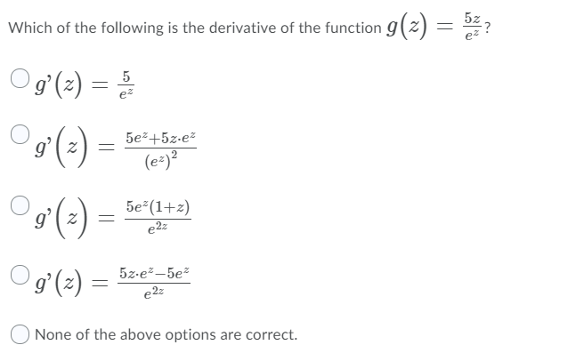 Which of the following is the derivative of the function g(z) = 2*?
5z
Og°(2) =
5
ez
5e²+5z-ez
g'( z
(e-)?
5e (1+z)
e2z
Pg°(2) =
5z-e?-5e?
e2z
ONone of the above options are correct.

