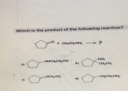 Which is the product of the following reaction?
о)
C)
+ CHснинг
инск сн он
NCH CH.
b)
?
NH₂
CH CH.
нсни