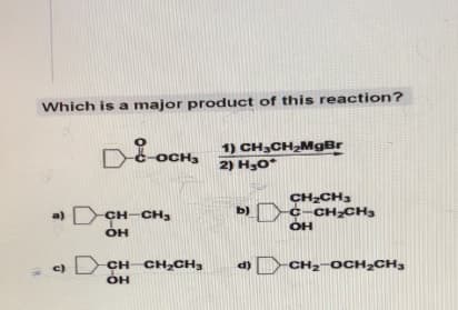 Which is a major product of this reaction?
D OCH3
a) CH-CH3
T
OH
CHCH₂CH₂
OH
1) CH₂CH₂MgBr
2) H₂O*
b)
d)
CH₂CH3
C-CH₂CH3
OH
CH₂-OCH₂CH3