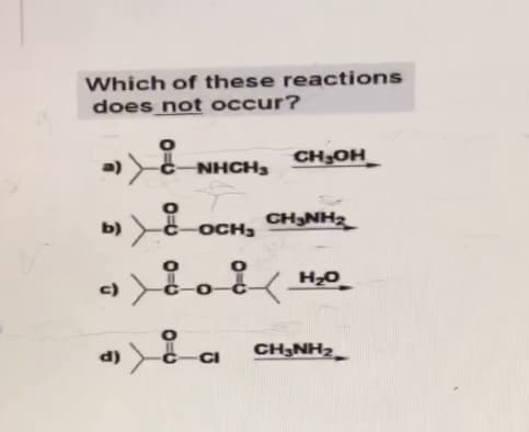 Which of these reactions
does not occur?
a)
NHCH,
OCH₂
) : .
9)¿.č.
c)
CH₂OH
d)
ª)ča
CH3NH₂
H₂O
CH3NH₂