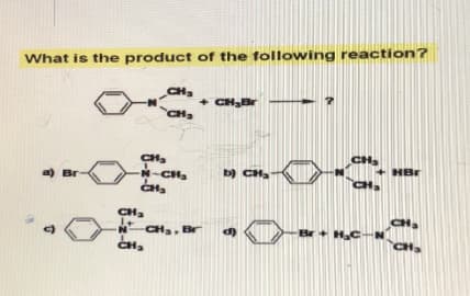 What is the product of the following reaction?
a) Br
CH₂
CH₂
CH₂
N-CH₂
CH₂
CH₂
J+
N
CH₂
+ CH₂Br
-CH₂, Br
b) CH₂
CH₂
CH₂
Br + H₂C
HBr
CH₂
CH₂