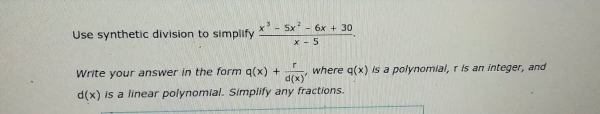 5x - 6x + 30
Use synthetic division to simplify
x - 5
where q(x) is a polynomial, r is an integer, and
d(x)"
r.
Write your answer in the form q(x) +
d(x) is a linear polynomial. Simplify any fractions.
