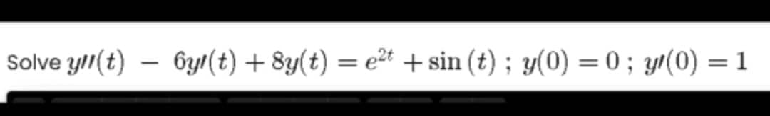 Solve yll(t)
byr(t) + 8y(t) = e2t + sin (t) ; y(0) = 0 ; yr(0) = 1
