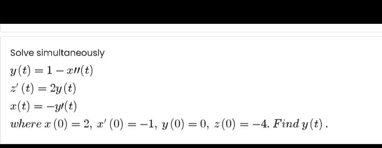 Solve simultaneously
y (t) = 1 – a1(t)
z (t) = 2y (t)
æ(t) = -y(t)
where x (0) = 2, x' (0) = -1, y (0) = 0, z (0) = -4. Find y (t).
