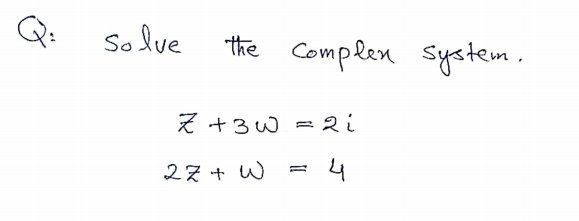 Q:
Solve
the Complen system.
Z +3W = 2i
27 + W
4

