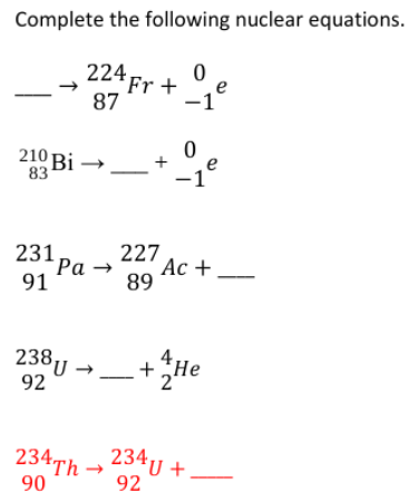 Complete the following nuclear equations.
224 Fr +
e
87
210 Bi →
83
e
231
227
Ра
а —
Ас +
91
89
238,,
92
+He
234Th → 234U +.
90
92
