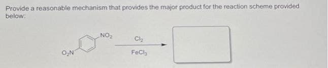 Provide a reasonable mechanism that provides the major product for the reaction scheme provided
below:
NO2
FeCl,
