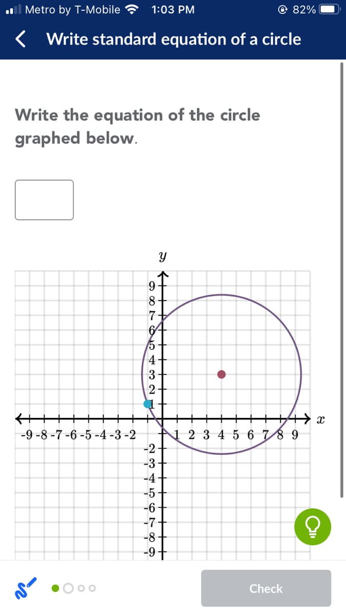 ull Metro by T-Mobile ?
1:03 PM
© 82%
Write standard equation of a circle
Write the equation of the circle
graphed below.
8+
7
64
5
4
3
2
1 2 3 4 5 6 7/8 9
-2+
-3+
-9 -8 -7 -6 -5 -4 -3 -2
-4
-5 -
-6 -
-7-
-8+
-9+
Check
