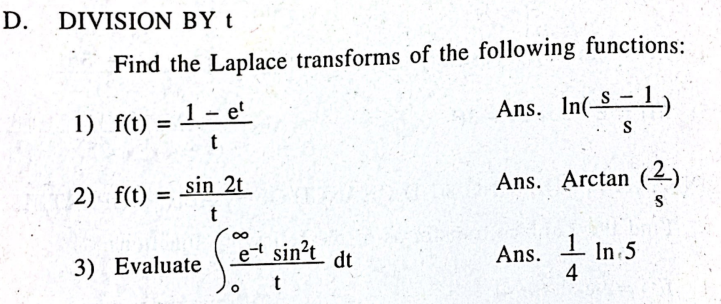 D. DIVISION BY t
Find the Laplace transforms of the following functions:
1) f(t)
1 – e
Ans. In(-S-1)
S
2) f(t) = sin 2t
Ans. Arctan (2)
S
00
et sin?t dt
In 5
3) Evaluate
Ans.
4
