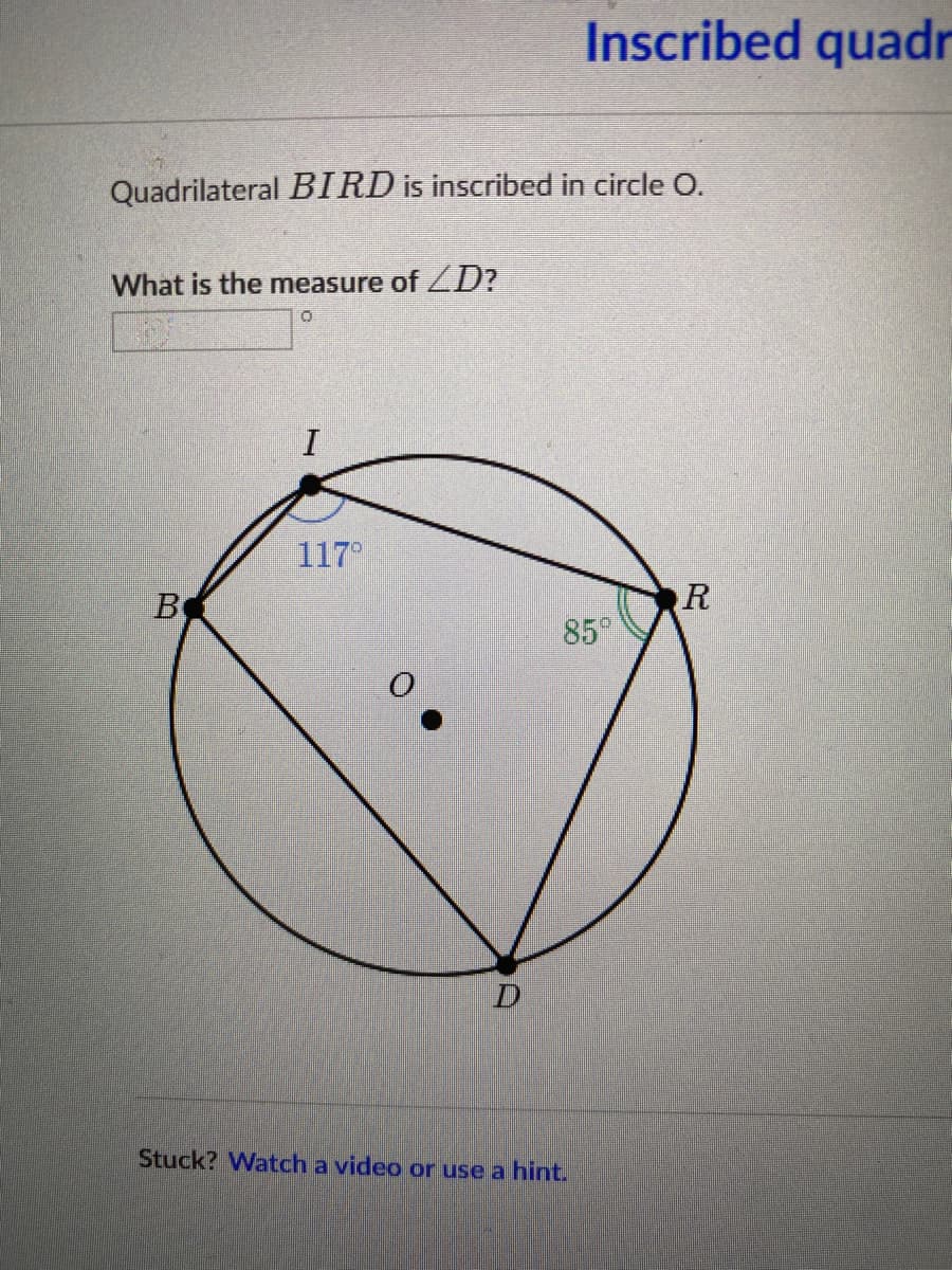 Inscribed quadr
Quadrilateral BIRD is inscribed in circle O.
What is the measure of ZD?
117
R
85
Stuck? Watch a video or use a hint.
