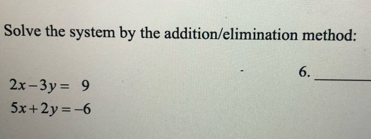 Solve the system by the addition/elimination method:
6.
2x-3y = 9
|
5x+2y =-6
%3D
