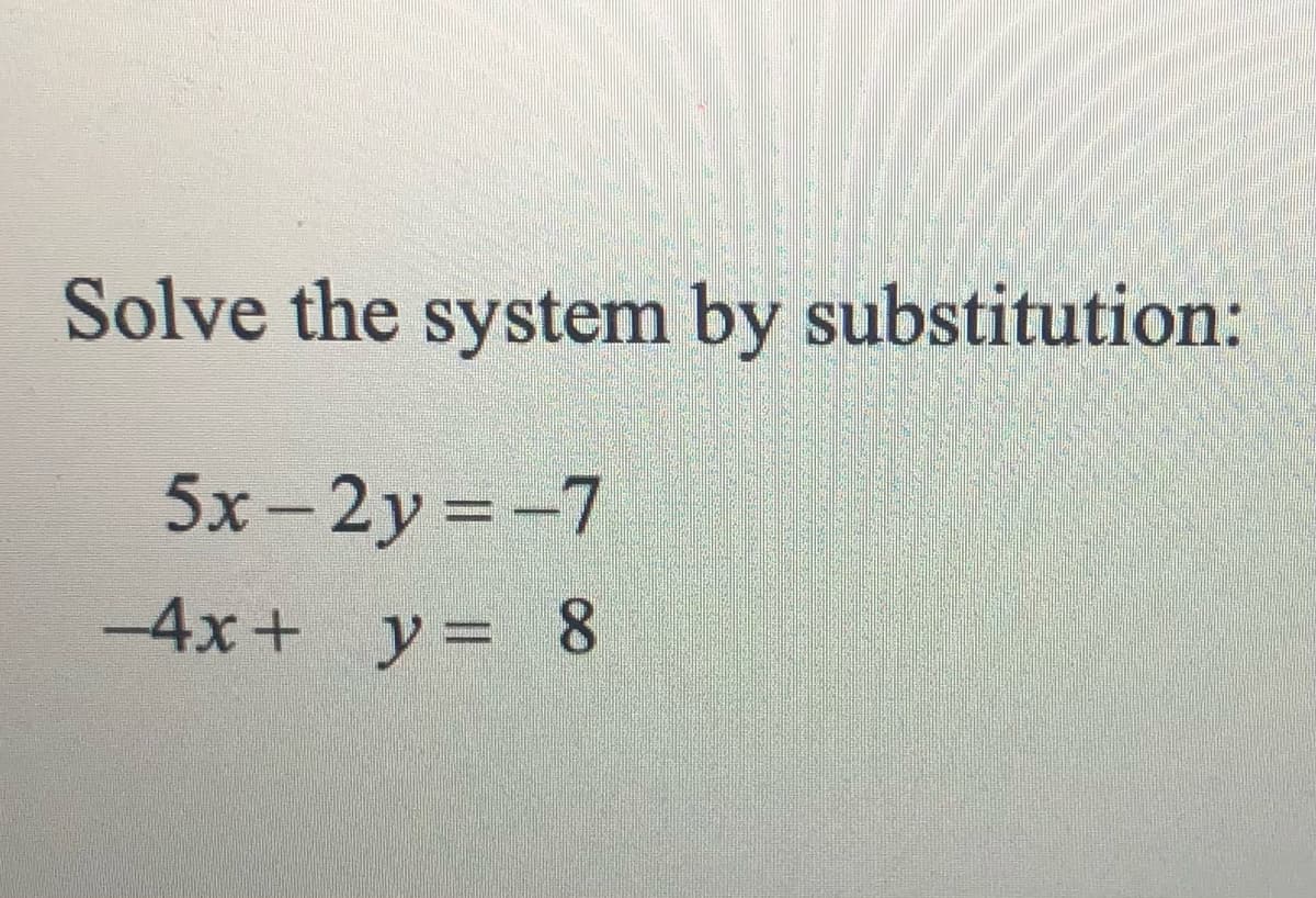 Solve the system by substitution:
5x - 2y =-7
%3D
-4x+ y= 8
