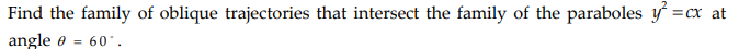 Find the family of oblique trajectories that intersect the family of the paraboles y =cx at
angle e = 60.
