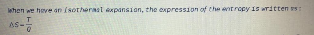 When we have an isothermal expansion, the expression of the entropy is written as:
T.
AS =
