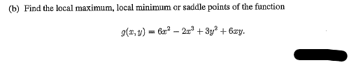 (b) Find the local maximum, local minimum or saddle points of the function
g(x, y) = 62 – 2r + 3y? + 6xy.
%3!
