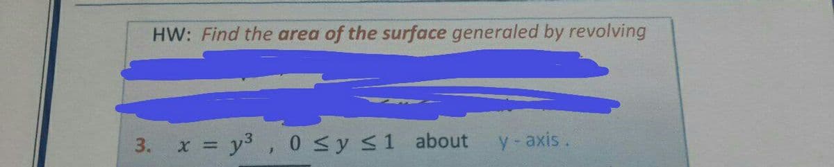 HW: Find the area of the surface generaled by revolving
3. x = y3 , 0 Sy s1 about
y -axis.
