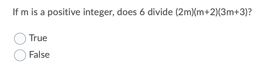 If m is a positive integer, does 6 divide (2m)(m+2)(3m+3)?
True
False
