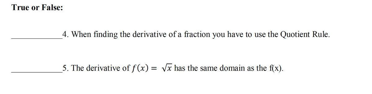 True or False:
4. When finding the derivative of a fraction you have to use the Quotient Rule.
5. The derivative of f(x) = √x has the same domain as the f(x).
