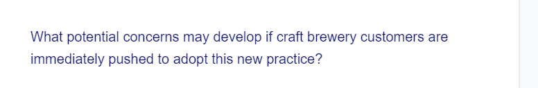 What potential concerns may develop if craft brewery customers are
immediately pushed to adopt this new practice?