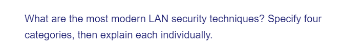 What are the most modern LAN security techniques? Specify four
categories, then explain each individually.