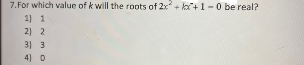 7.For which value of k will the roots of 2x + kx+1 = 0 be real?
.2
1) 1
2) 2
3) 3
4) 0
