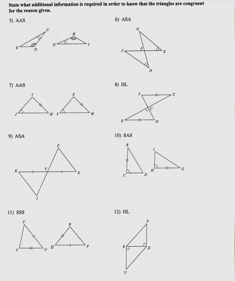 State what additional information is required in order to know that the triangles are congruent
for the reason given.
5) AAS
6) ASA
H
E
D.
H
7) AAS
8) HL
H Y
%3
D
9) ASA
10) SAS
K
D
11) SSS
12) HL
AA.
R
E
