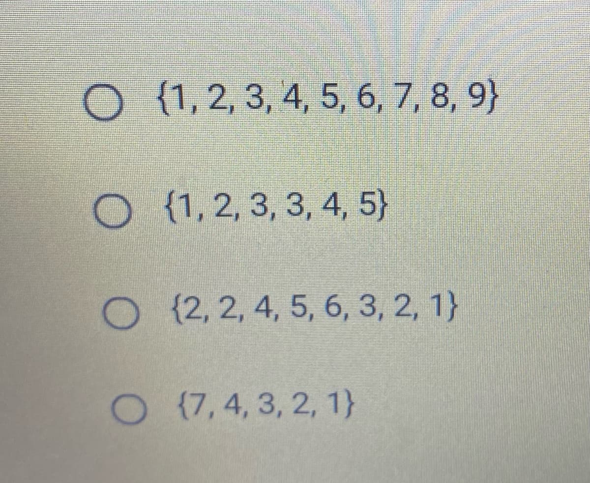 O {1, 2, 3, 4, 5, 6, 7, 8, 9}
O {1,2, 3, 3, 4, 5}
O {2, 2, 4, 5, 6, 3, 2, 1}
O (7,4, 3, 2, 1}
