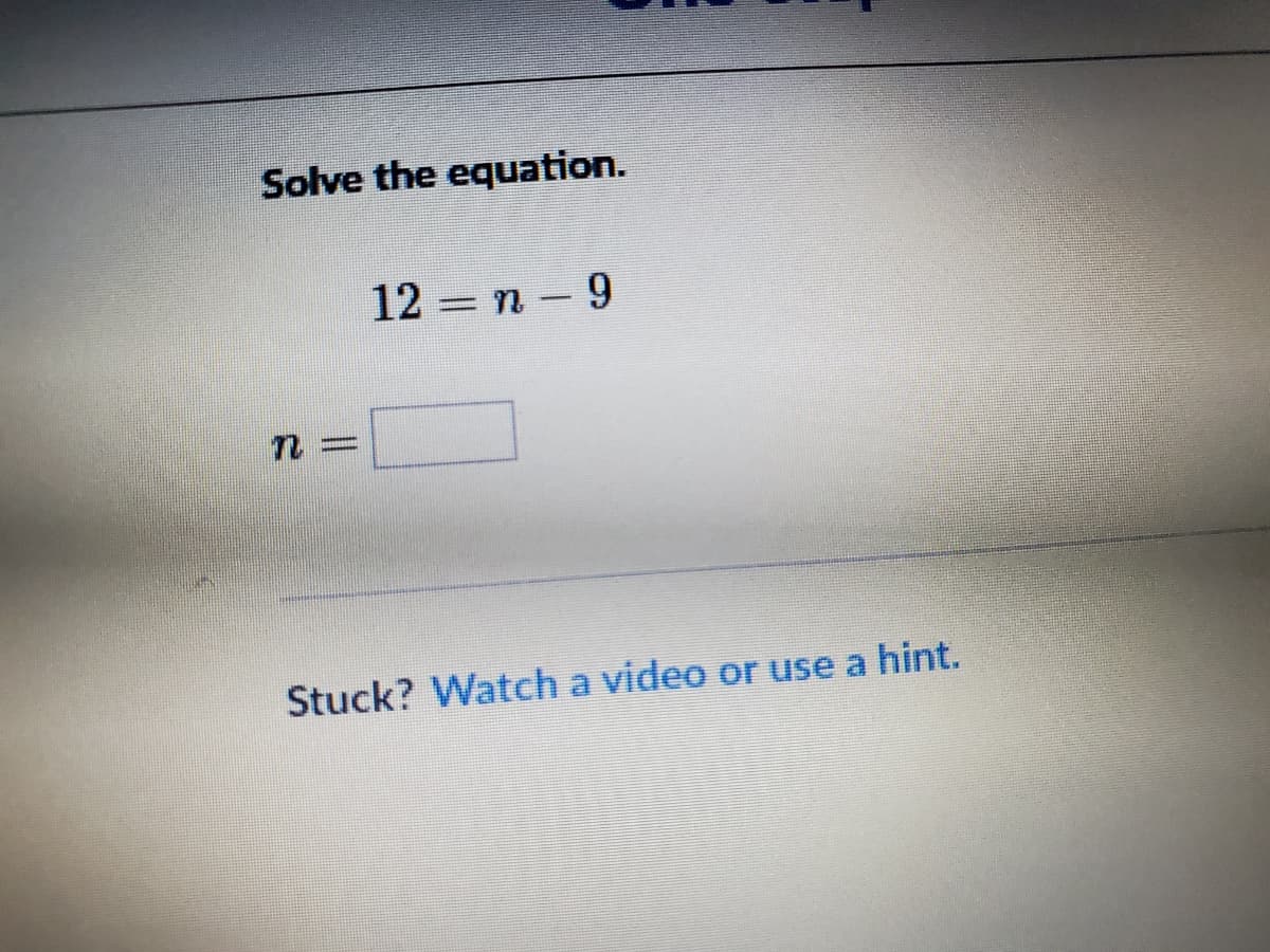 Solve the equation.
12 = n -9
Stuck? Watch a video or use a hint.
||
