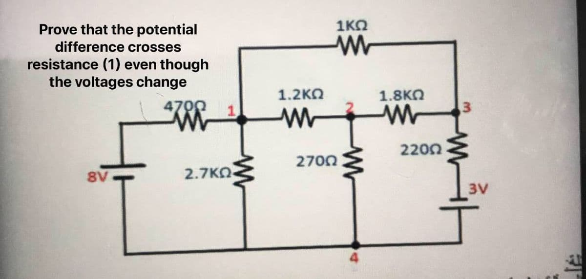 1KO
Prove that the potential
difference crosses
resistance (1) even though
the voltages change
1.2KO
1.8KN
4700
2200
2700
8V
2.7KO
3V

