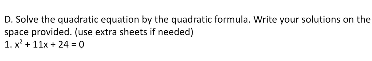 D. Solve the quadratic equation by the quadratic formula. Write your solutions on the
space provided. (use extra sheets if needed)
1. x² + 11x + 24 = 0
