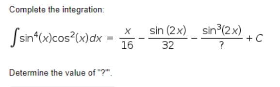 Complete the integration:
Ssin (x)cos?(x)dx =
sin (2 x) sin3(2x)
+ C
?
16
32
Determine the value of "?".
