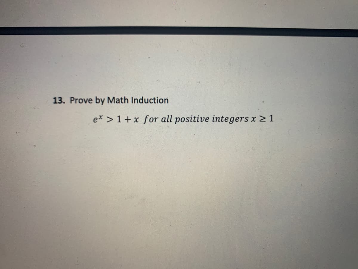 13. Prove by Math Induction
ex > 1+ x for all positive integers x > 1
