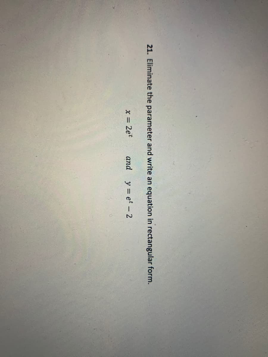 21. Eliminate the parameter and write an equation in rectangular form.
x = 2et
and y = et - 2
