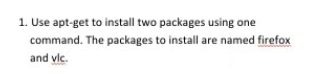 1. Use apt-get to install two packages using one
command. The packages to install are named firefox
and vlc.
