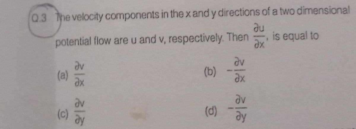 Q.3 The velocity components in the x and y directions of a two dimensional
is equal to
potential flow are u and v, respectively. Then
(a)
(b)
ax
(c)
(d)
ay
