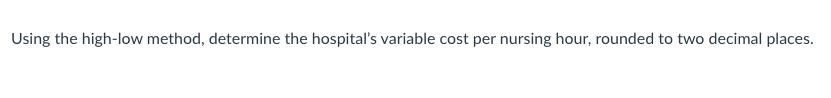 Using the high-low method, determine the hospital's variable cost per nursing hour, rounded to two decimal places.
