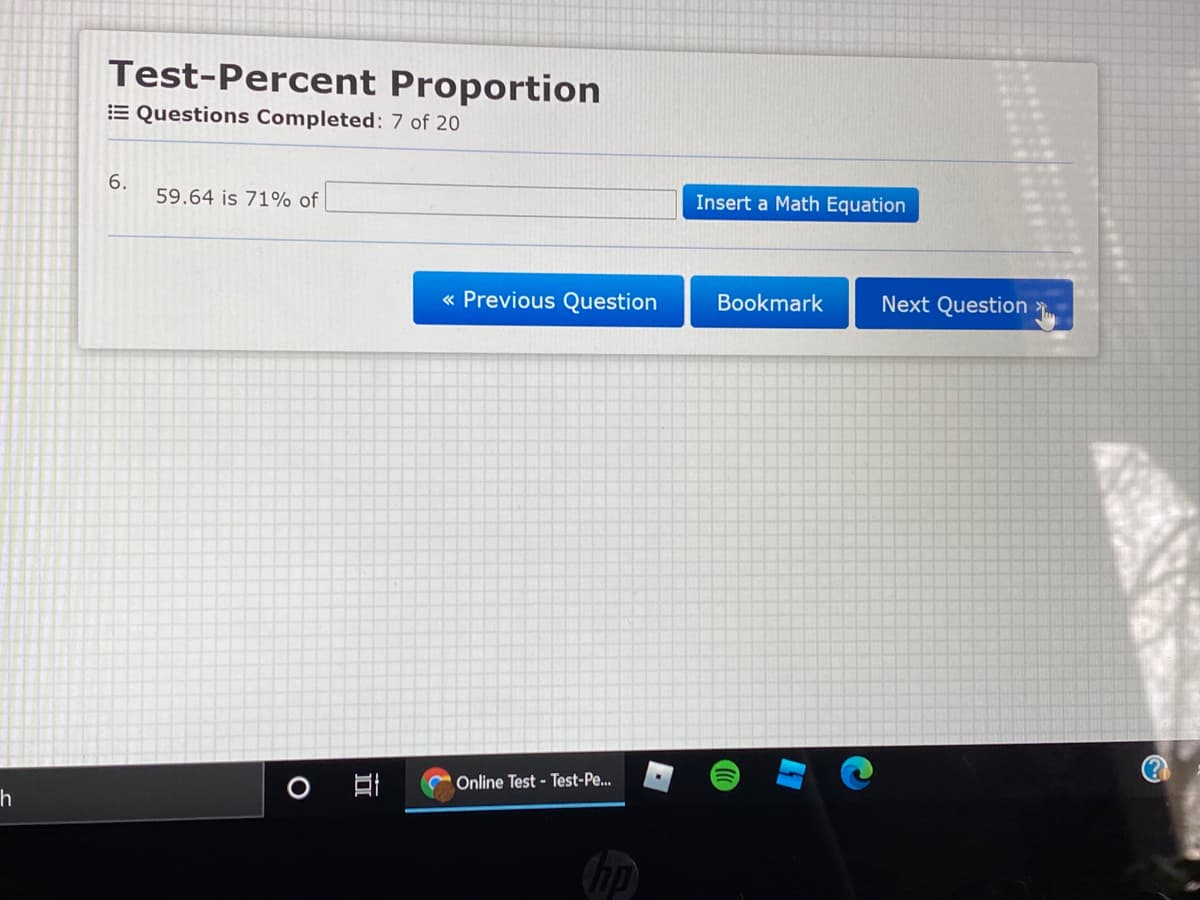 Test-Percent Proportion
E Questions Completed: 7 of 20
6.
59.64 is 71% of
Insert a Math Equation
« Previous Question
Bookmark
Next Question
Online Test - Test-Pe...
hp
