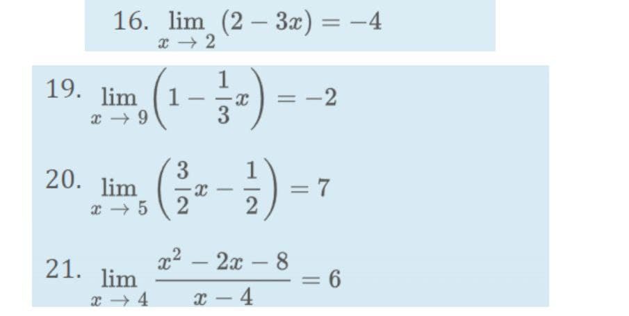 16. lim (2 – 3x) = –4
x → 2
%3D
19. lim (1-3-) --
3
20. lim
2
= 7
x → 5
21. lim
x2 – 2x – 8
= 6
x – 4
