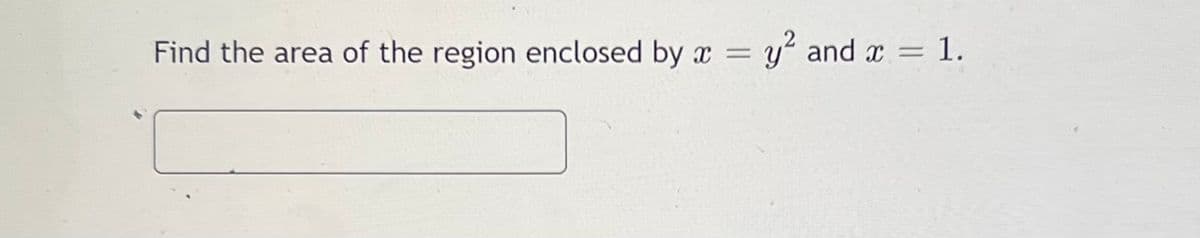 Find the area of the region enclosed by x = y' and x = 1.
%3D
