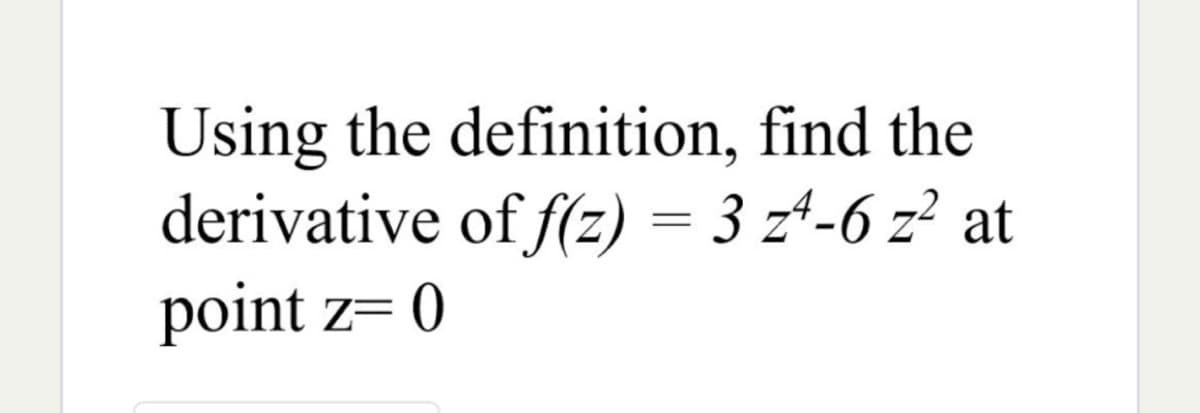 Using the definition, find the
derivative of f(z) = 3 z^-6 z² at
point z= 0
