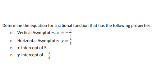 Determine the equation for a rational function that has the following properties:
8
o Vertical Asymptotes: x =
o Horizontal Asymptote: y
o x-intercept of 5
o y-intercept of -
