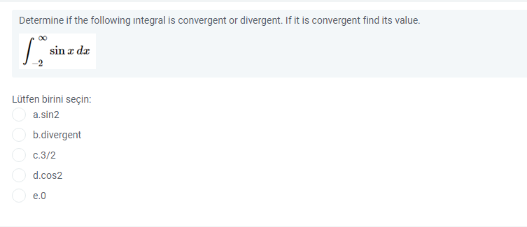 Determine if the following integral is convergent or divergent. If it is convergent find its value.
sin a dæ
Lütfen birini seçin:
a.sin2
b.divergent
c.3/2
d.cos2
e.0
