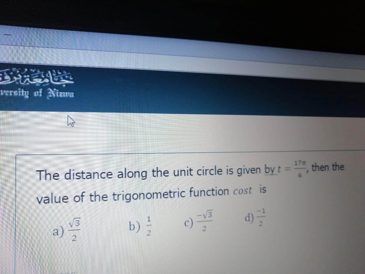 versity of Nizwa
The distance along the unit circle is given by t =
17
then the
6.
%3D
value of the trigonometric function cost is
V3
a)
V3
b)
c)
d) =
