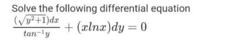 Solve the following differential equation
(√y²+1)dx
tan-ly
+ (xlnx)dy = 0