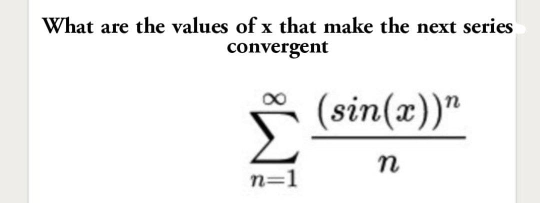 What are the values of x that make the next series
convergent
ř (sin(x))"
n
n=1
