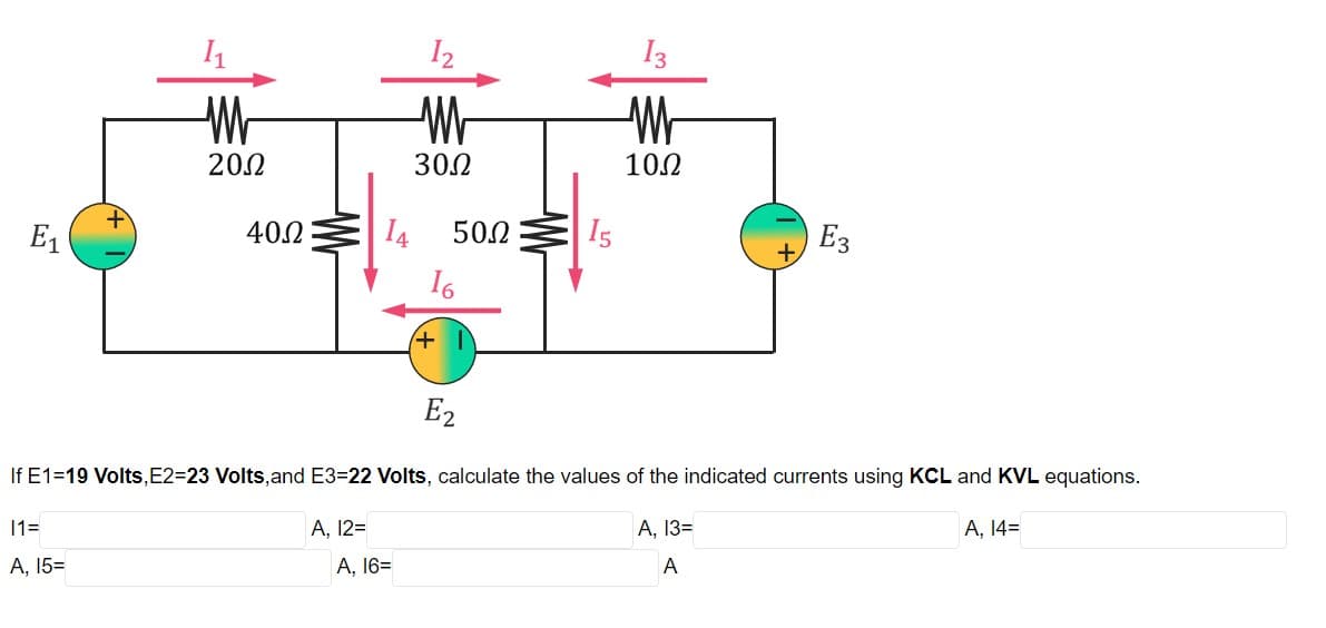 I2
13
Wr
202
302
10.2
E1
400
I4
502
I5
Ез
16
+)
E2
If E1=19 Volts,E2=23 Volts,and E3=22 Volts, calculate the values of the indicated currents using KCL and KVL equations.
1=
A, 12=
A, 13=
A, 14=
A, 15=
A, 16=
