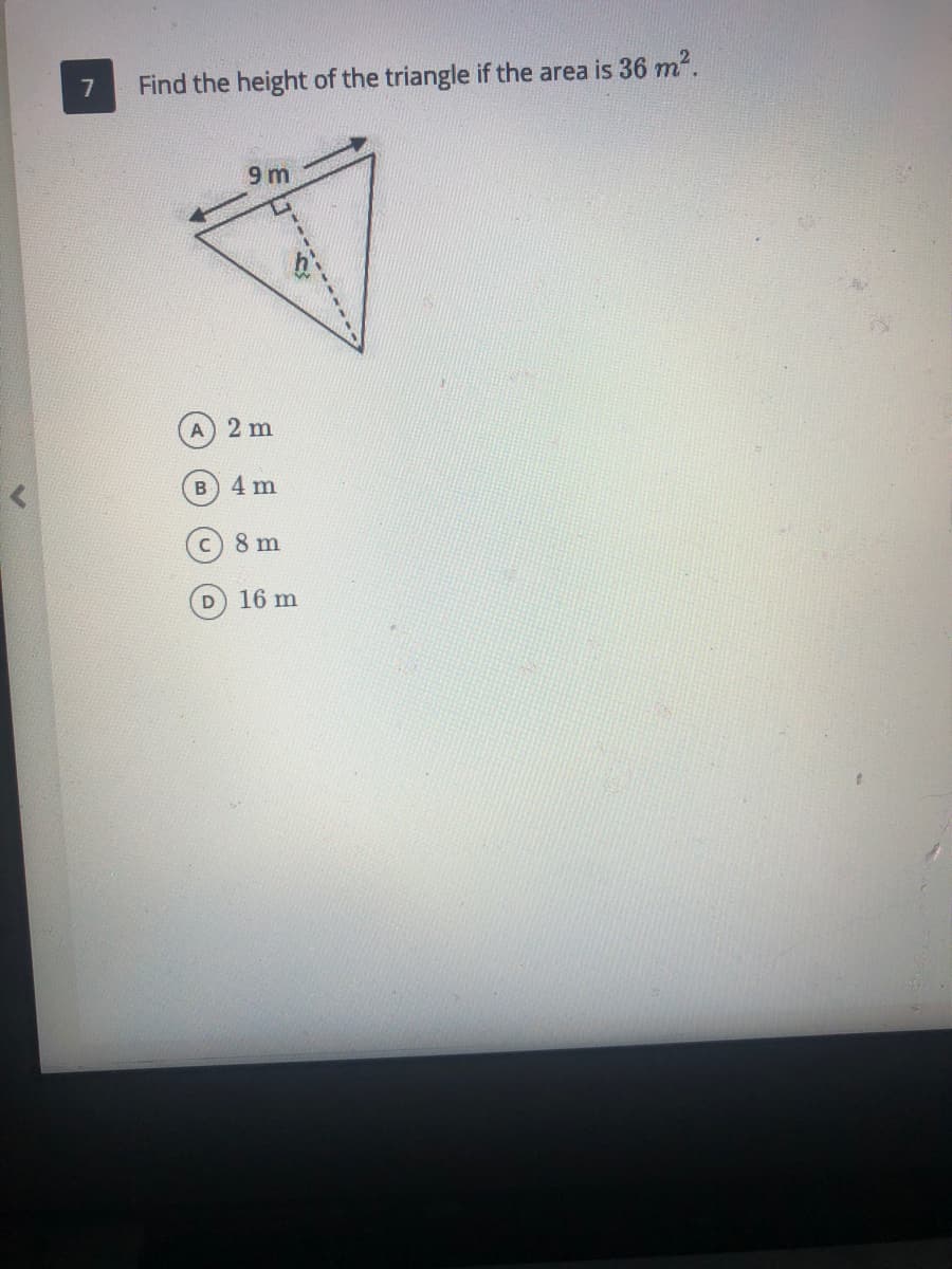 7
Find the height of the triangle if the area is 36 m".
9 m
2 m
4 m
c) 8 m
16 m
1------
------
