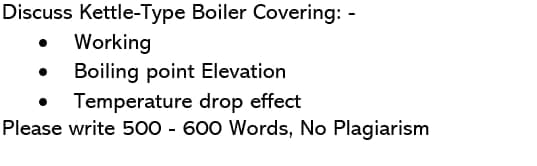 Discuss Kettle-Type Boiler Covering: -
Working
Boiling point Elevation
Temperature drop effect
Please write 500 - 600 Words, No Plagiarism