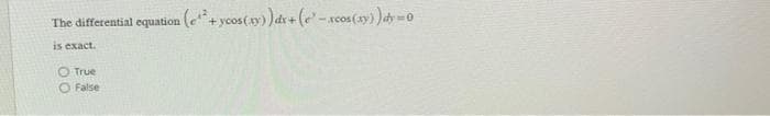 The differential equation (¹²+ ycos(xy)) dx + (e-xcos (xy)) dy = 0
is exact.
O True
False